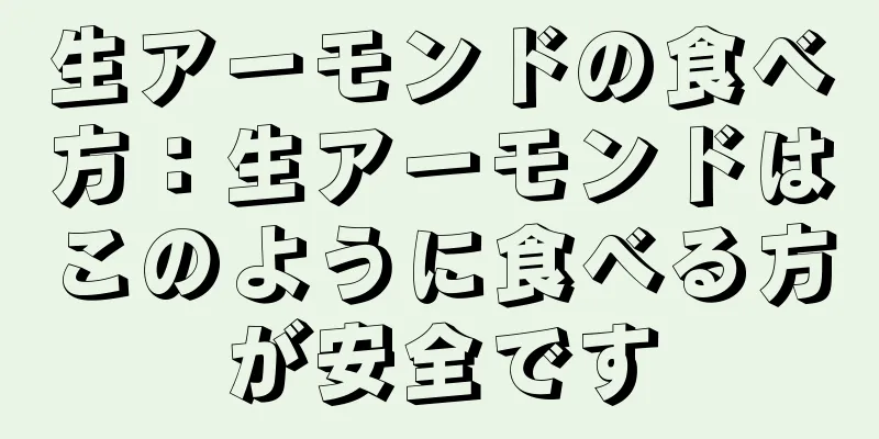 生アーモンドの食べ方：生アーモンドはこのように食べる方が安全です