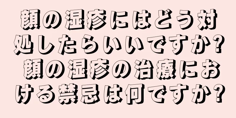 顔の湿疹にはどう対処したらいいですか? 顔の湿疹の治療における禁忌は何ですか?