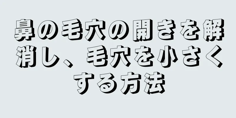 鼻の毛穴の開きを解消し、毛穴を小さくする方法