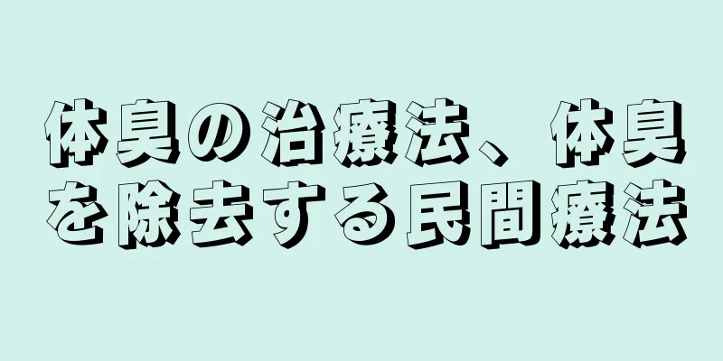体臭の治療法、体臭を除去する民間療法