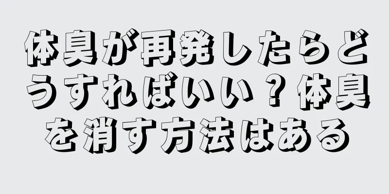 体臭が再発したらどうすればいい？体臭を消す方法はある