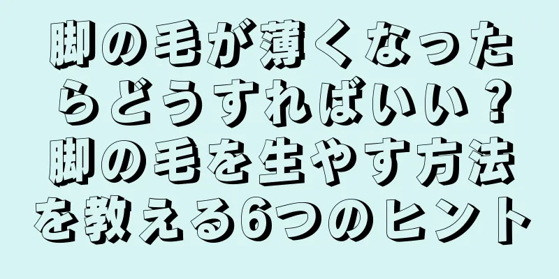 脚の毛が薄くなったらどうすればいい？脚の毛を生やす方法を教える6つのヒント