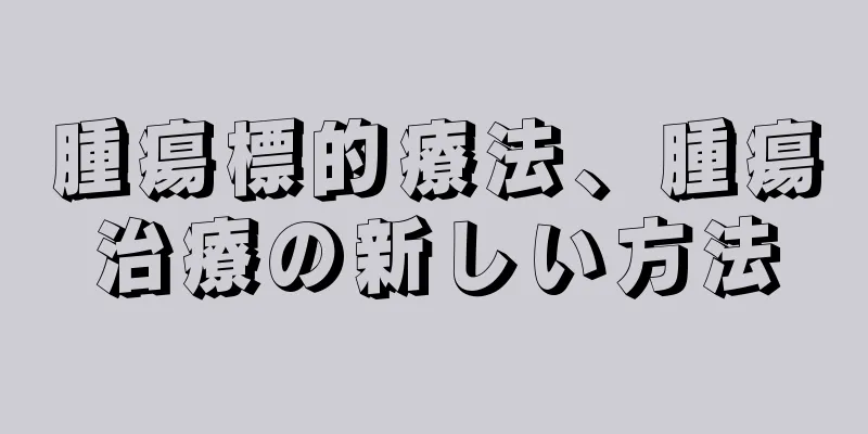 腫瘍標的療法、腫瘍治療の新しい方法