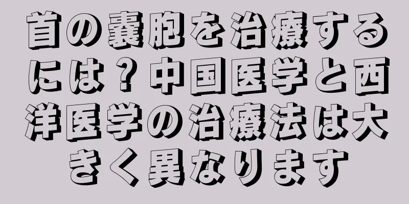 首の嚢胞を治療するには？中国医学と西洋医学の治療法は大きく異なります
