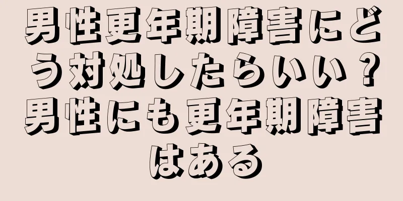 男性更年期障害にどう対処したらいい？男性にも更年期障害はある