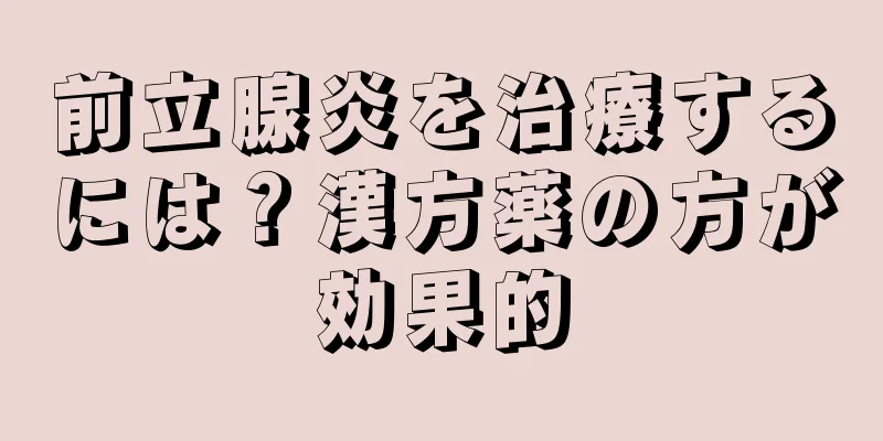 前立腺炎を治療するには？漢方薬の方が効果的