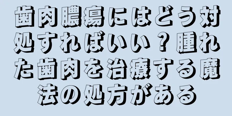 歯肉膿瘍にはどう対処すればいい？腫れた歯肉を治療する魔法の処方がある