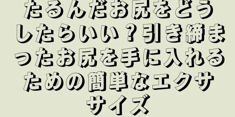 たるんだお尻をどうしたらいい？引き締まったお尻を手に入れるための簡単なエクササイズ