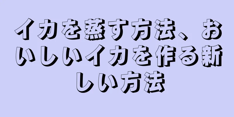 イカを蒸す方法、おいしいイカを作る新しい方法