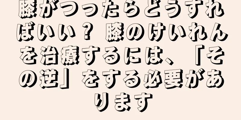 膝がつったらどうすればいい？ 膝のけいれんを治療するには、「その逆」をする必要があります