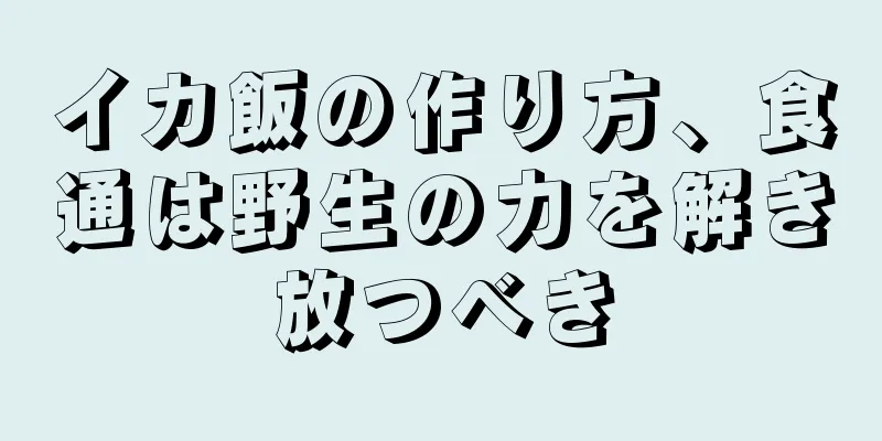 イカ飯の作り方、食通は野生の力を解き放つべき