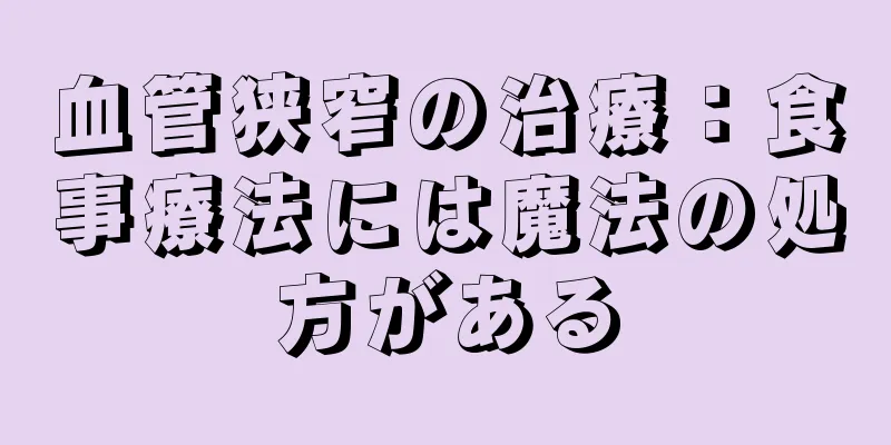 血管狭窄の治療：食事療法には魔法の処方がある