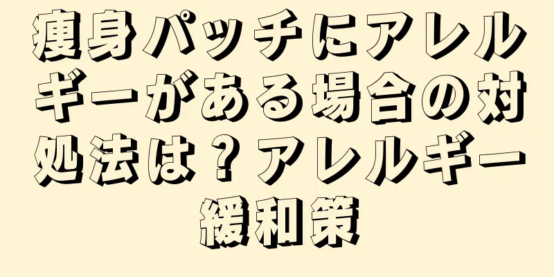 痩身パッチにアレルギーがある場合の対処法は？アレルギー緩和策