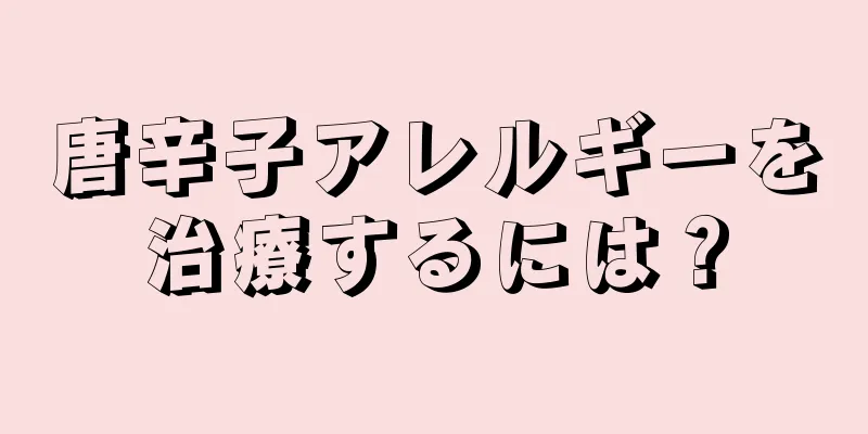 唐辛子アレルギーを治療するには？