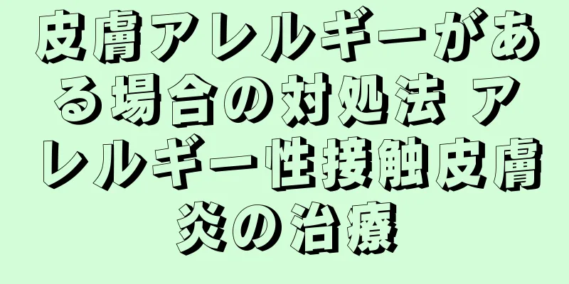 皮膚アレルギーがある場合の対処法 アレルギー性接触皮膚炎の治療