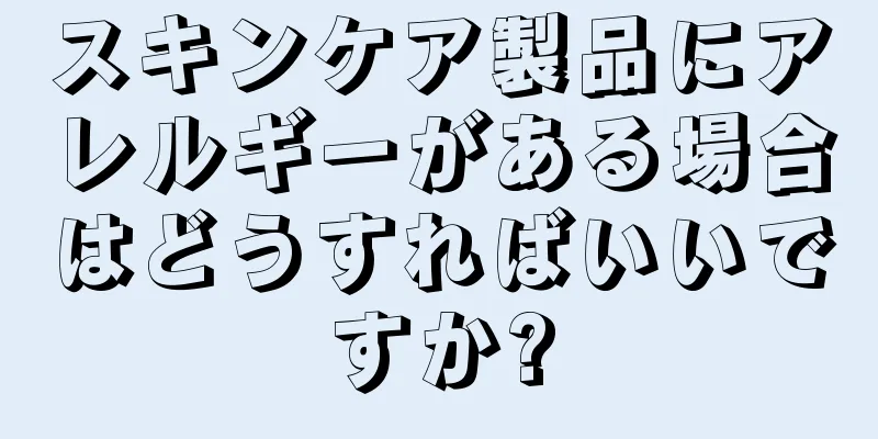 スキンケア製品にアレルギーがある場合はどうすればいいですか?