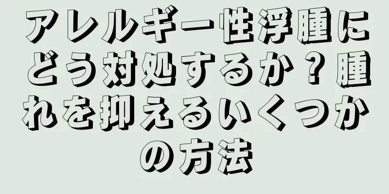 アレルギー性浮腫にどう対処するか？腫れを抑えるいくつかの方法