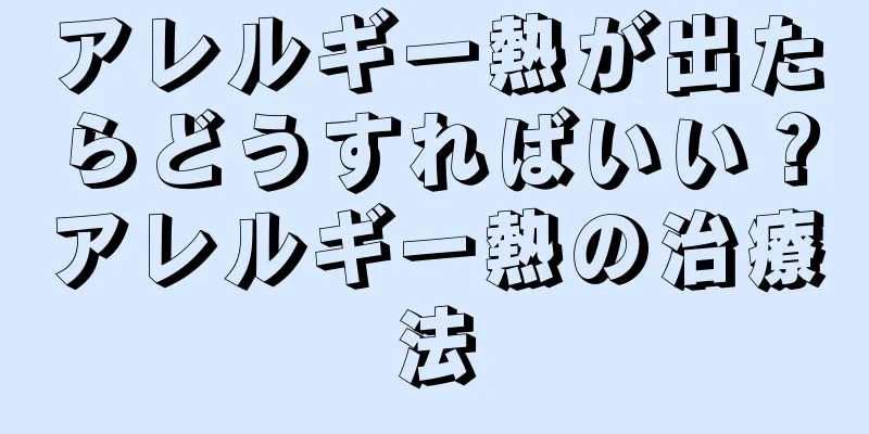 アレルギー熱が出たらどうすればいい？アレルギー熱の治療法