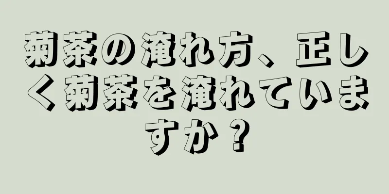 菊茶の淹れ方、正しく菊茶を淹れていますか？