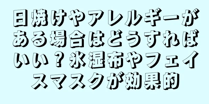 日焼けやアレルギーがある場合はどうすればいい？氷湿布やフェイスマスクが効果的