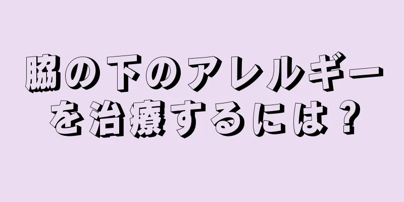 脇の下のアレルギーを治療するには？