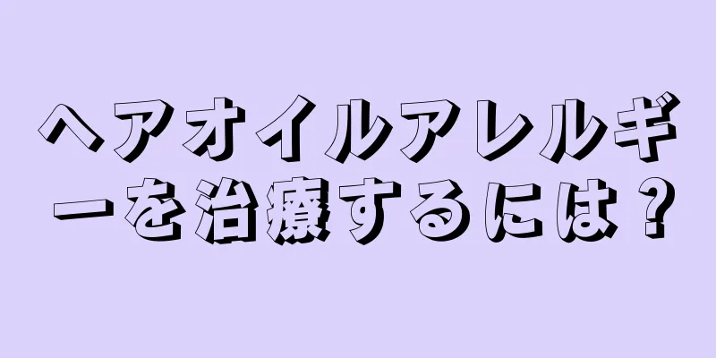 ヘアオイルアレルギーを治療するには？