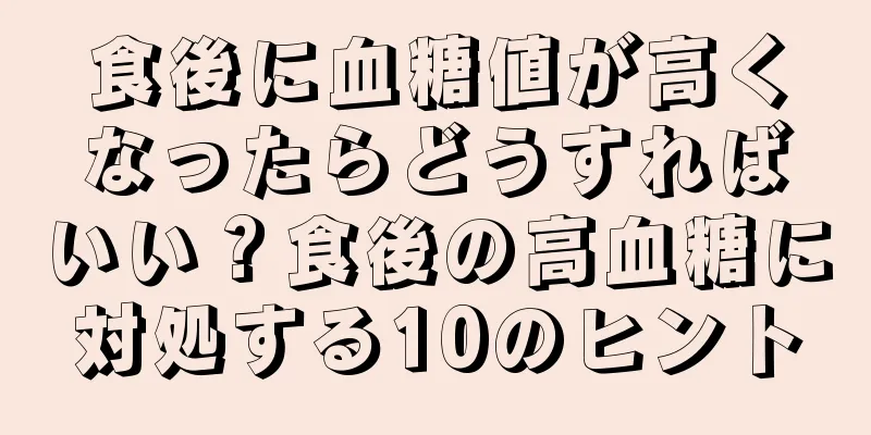 食後に血糖値が高くなったらどうすればいい？食後の高血糖に対処する10のヒント