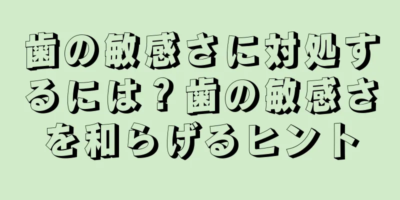歯の敏感さに対処するには？歯の敏感さを和らげるヒント