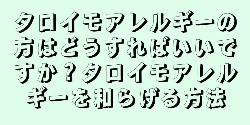 タロイモアレルギーの方はどうすればいいですか？タロイモアレルギーを和らげる方法