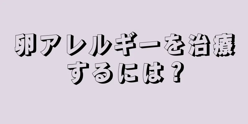 卵アレルギーを治療するには？
