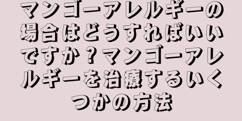 マンゴーアレルギーの場合はどうすればいいですか？マンゴーアレルギーを治療するいくつかの方法