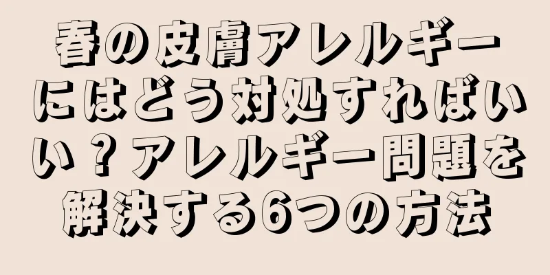 春の皮膚アレルギーにはどう対処すればいい？アレルギー問題を解決する6つの方法