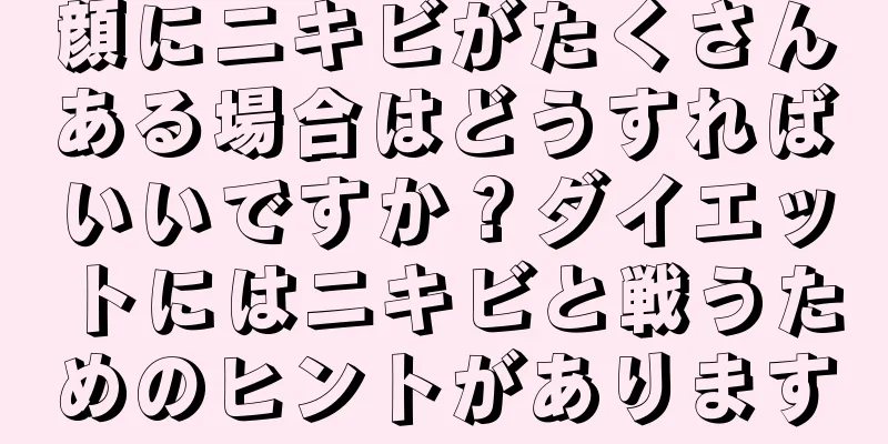 顔にニキビがたくさんある場合はどうすればいいですか？ダイエットにはニキビと戦うためのヒントがあります