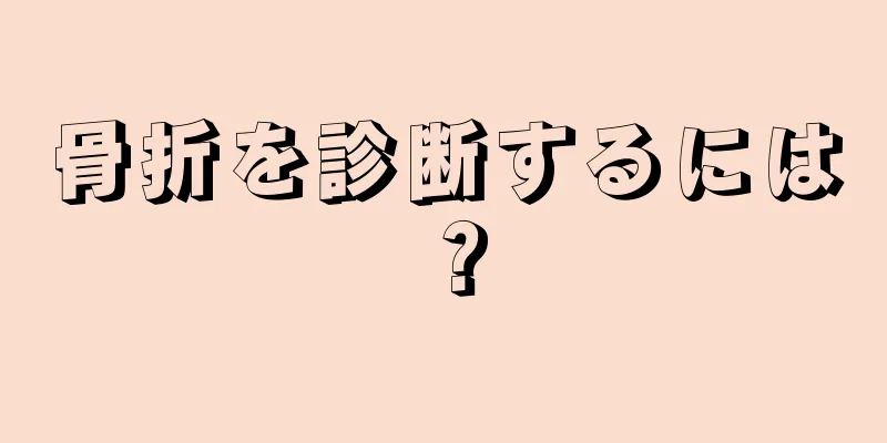 骨折を診断するには？