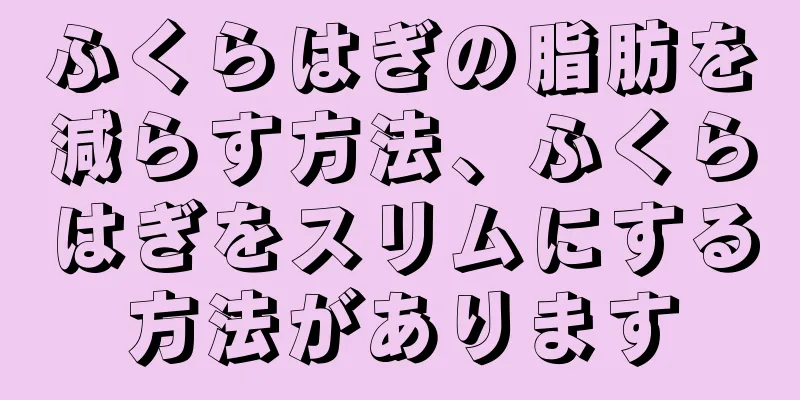ふくらはぎの脂肪を減らす方法、ふくらはぎをスリムにする方法があります