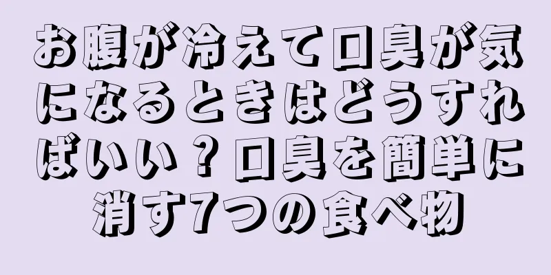 お腹が冷えて口臭が気になるときはどうすればいい？口臭を簡単に消す7つの食べ物