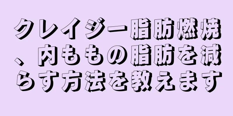 クレイジー脂肪燃焼、内ももの脂肪を減らす方法を教えます