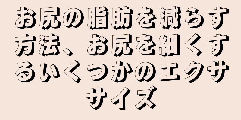 お尻の脂肪を減らす方法、お尻を細くするいくつかのエクササイズ