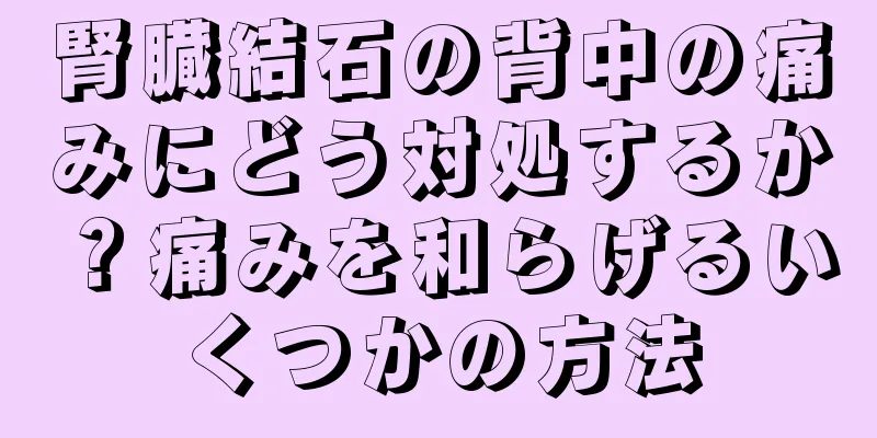 腎臓結石の背中の痛みにどう対処するか？痛みを和らげるいくつかの方法