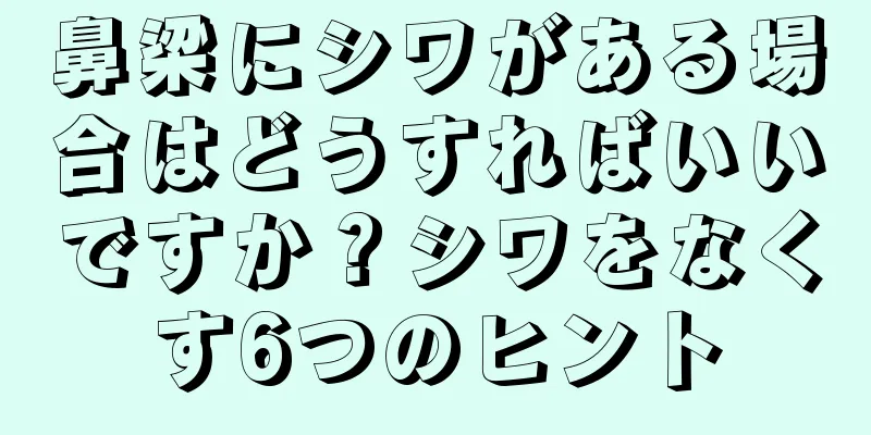 鼻梁にシワがある場合はどうすればいいですか？シワをなくす6つのヒント