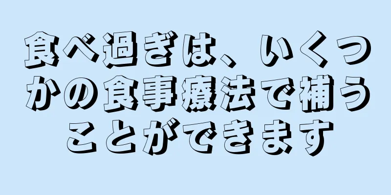 食べ過ぎは、いくつかの食事療法で補うことができます