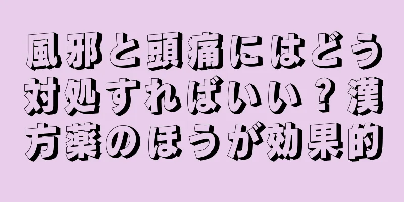 風邪と頭痛にはどう対処すればいい？漢方薬のほうが効果的
