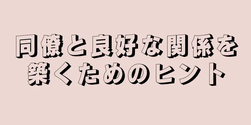 同僚と良好な関係を築くためのヒント