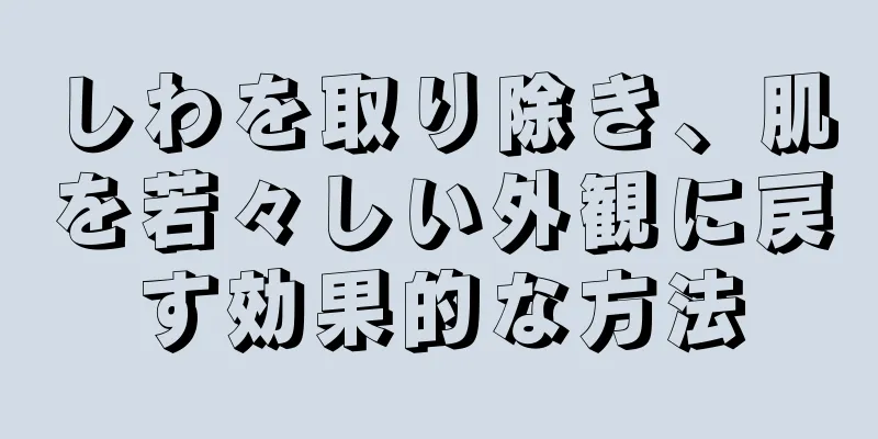 しわを取り除き、肌を若々しい外観に戻す効果的な方法