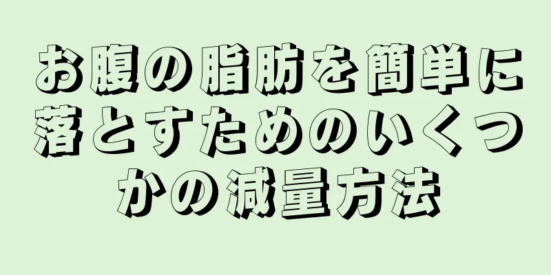 お腹の脂肪を簡単に落とすためのいくつかの減量方法