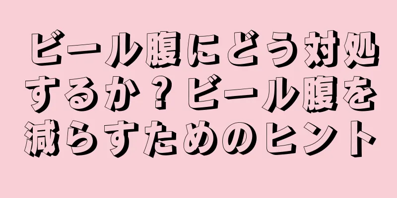 ビール腹にどう対処するか？ビール腹を減らすためのヒント