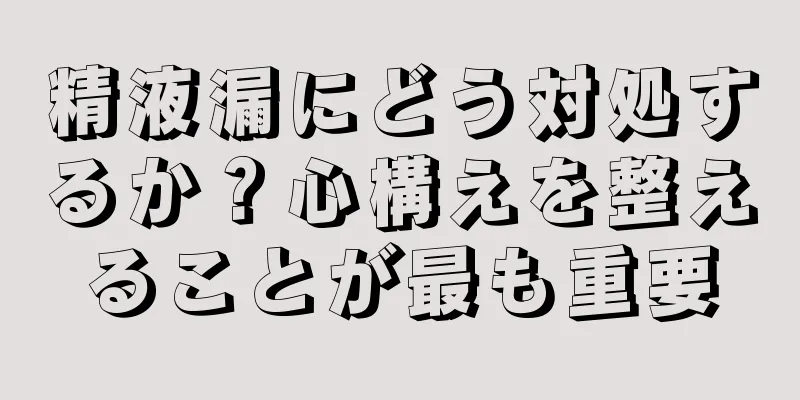 精液漏にどう対処するか？心構えを整えることが最も重要