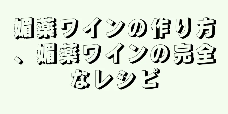 媚薬ワインの作り方、媚薬ワインの完全なレシピ