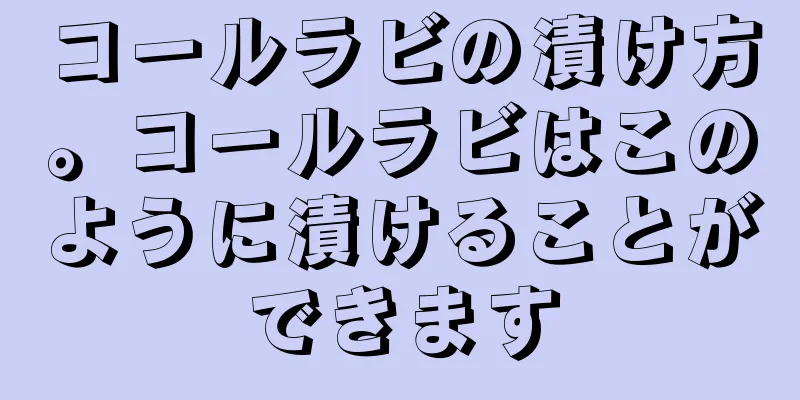 コールラビの漬け方。コールラビはこのように漬けることができます