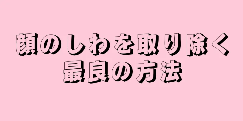 顔のしわを取り除く最良の方法